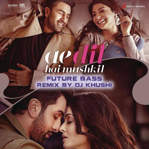 Ae Dil Hai Mushkil (Future Bass Remix By DJ Khushi) From Ae Dil Hai Mushkil - Pritam, Arijit Singh, Dj Khushi