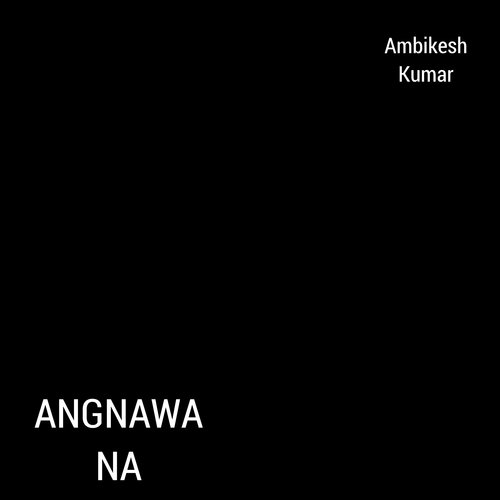 Angnawa Na - Ambikesh Kumar