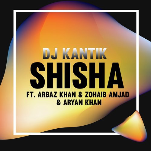 Shisha - DJ Kantik, Zohaib Amjad, Aryan Khan, Arbaz Khan