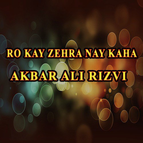 Ro Kay Zehra Nay Kaha - Akbar Ali Rizvi