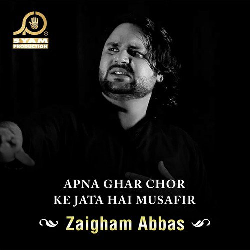 Apna Ghar Chor Ke Jata Hai Musafir - Zaigham Abbas