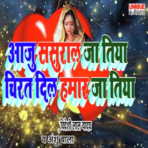 Aaju Sasural Ja Tiya Chirat Dil Hamar Ja Tiya - Videshi Lal Yadav, Anshu Bala