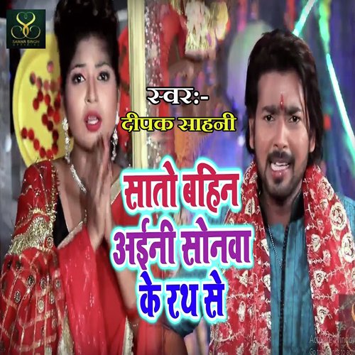 Sato Bahin Aaini Sonwa Ke Rath Se - Deepak Sahani