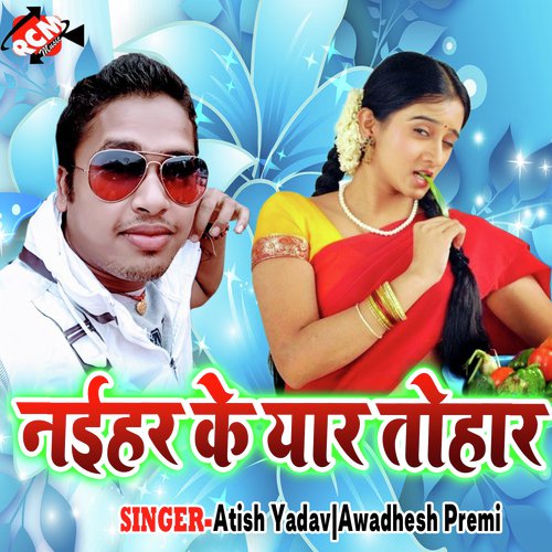 Naihar Ke Yaar Tohar - Atish Yadav, Awadhesh Premi