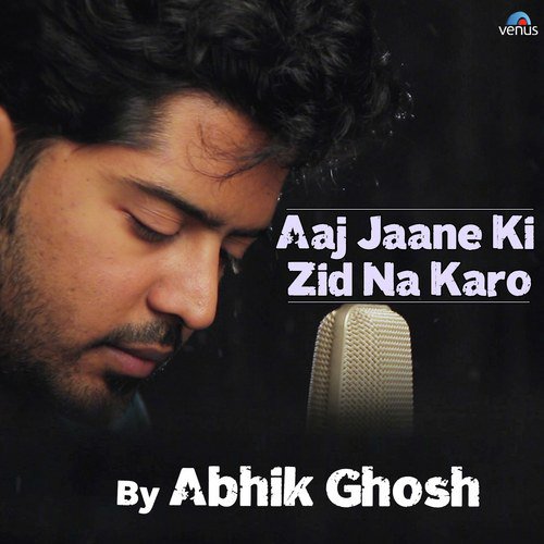 Aaj Jaane Ki Zid Na Karo - Abhik Ghosh
