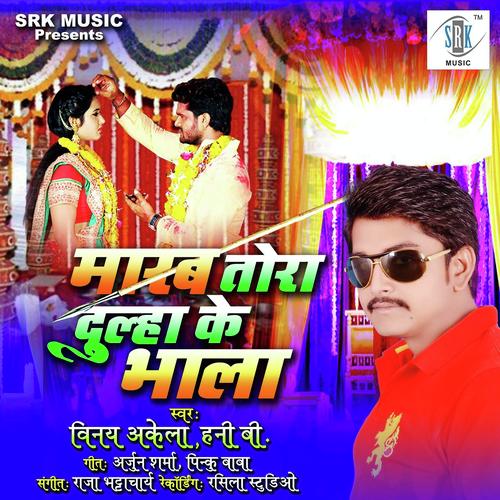 Marab Tora Dulha Ke Bhala - Vinay Akela, Honey B, Honey B