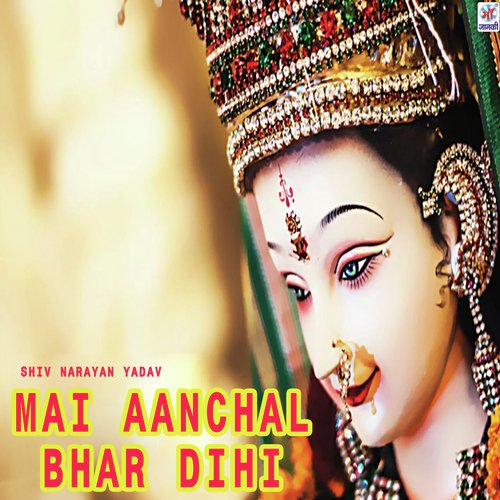Mai Aanchal Bhar Dihi - Shiv Narayan Yadav