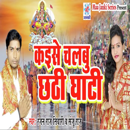 Kaese Chalbu Chhathi Ghat - Sanju Raj, Ranjan Raj Tiwari