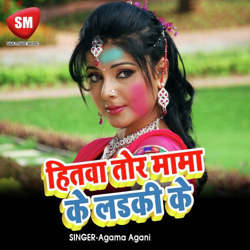 Hita Tora Mama Ke Ladki Ke - Agama Agani