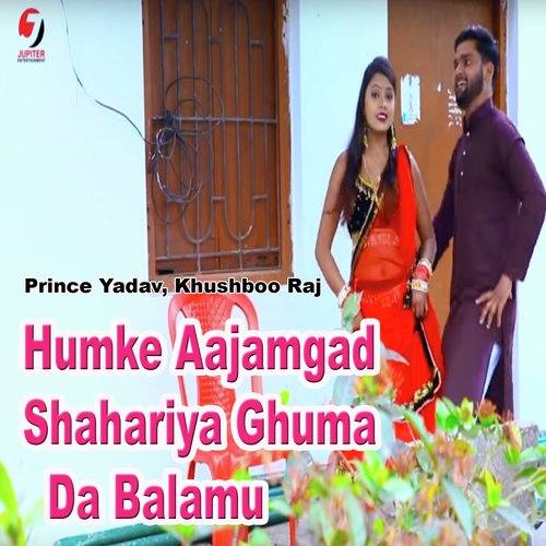 Humke Aajamgad Shahariya Ghuma Da Balamu - Prince Yadav, Khushboo Raj