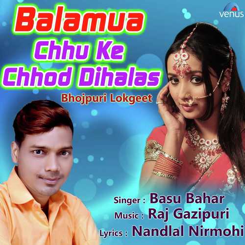 Balamua Chhu Ke Chhod Dihalas - Basu Bahar