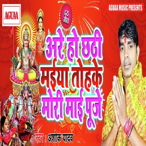 Are O Chhathi Maiya Tohke Mori Mai Puje - Ashok Yadav