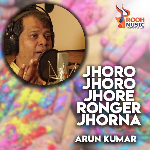 Jhoro Jhoro Jhore Ronger Jhorna - Arun Kumar