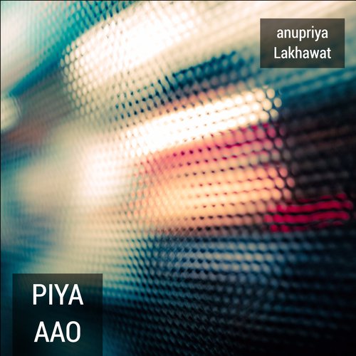 Piya Aao - Anupriya lakhawat