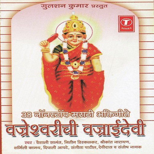 Devi Vajaai Devi, Dham Dham Nagara, Devichya Darshnala , Gabhanyat Murti...Karuya Saare Jaijaikaar, Aai Majhi Bhaktanchi - Vaishali Samant, Nitin Diskalkar, Shrikant Narayan, Santosh Nayak, Sharmili Kamat, Deepali Apte, Dev