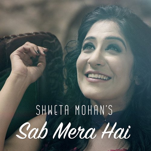 Sab Mera Hai - Shweta Mohan