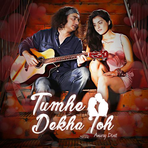 Tumhe Dekha Toh - Anurag Dixit