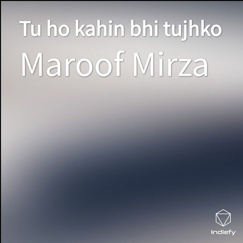 Tu ho kahin bhi tujhko - Maroof Mirza