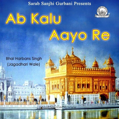 Ab Kalu Aayo Re - Bhai Harbans Singh Jagadhari Wale