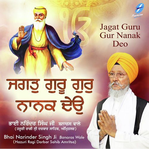 Jagat Guru Gur Nanak Deo - a titleSongs performed by Bhai Narinder Singh Ji Banaras Wale (Hazuri Ragi Sri Darbar Sahib Amritsar