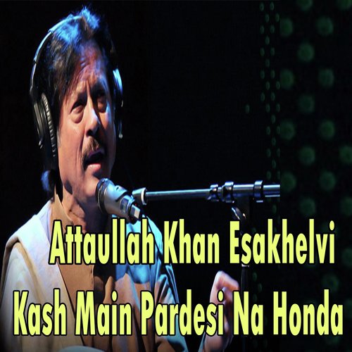 Kash Main Pardesi Na Honda - Attaullah Khan Esakhelvi