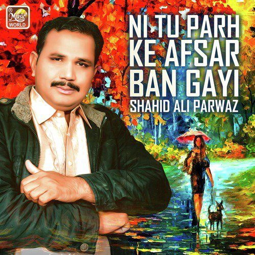 Ni Tu Parh Ke Afsar Ban Gayi - Shahid Ali Parwaz