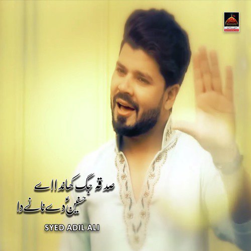 Sadqa Jag Khanda Ae Hasnain Day Nane Da - Syed Adil Ali
